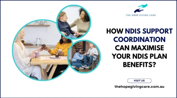 How NDIS Support Coordination Can Maximise Your NDIS Plan Benefits?